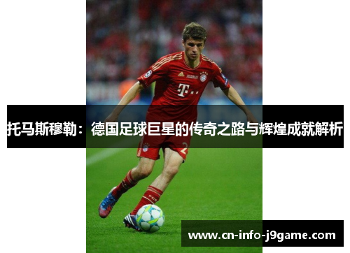 托马斯穆勒：德国足球巨星的传奇之路与辉煌成就解析
