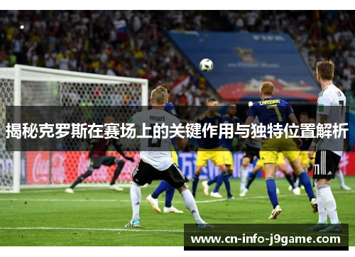 揭秘克罗斯在赛场上的关键作用与独特位置解析