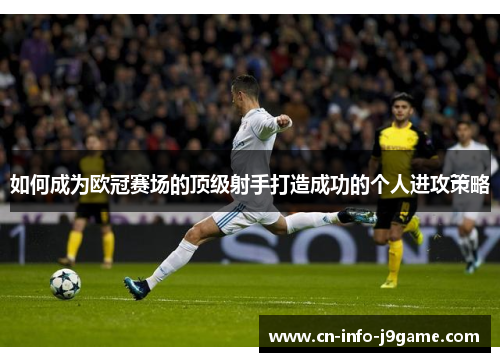 如何成为欧冠赛场的顶级射手打造成功的个人进攻策略