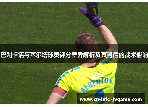 巴列卡诺与塞尔塔球员评分差异解析及其背后的战术影响 巴列卡诺与塞尔塔球员评分差异解析及其背后的战术影响