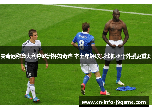 曼奇尼称意大利夺欧洲杯如奇迹 本土年轻球员比低水平外援更重要