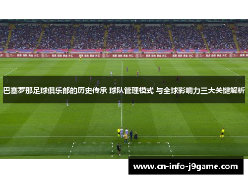 巴塞罗那足球俱乐部的历史传承 球队管理模式 与全球影响力三大关键解析 巴塞罗那足球俱乐部的历史传承 球队管理模式 与全球影响力三大关键解析