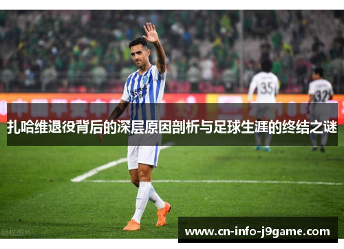 扎哈维退役背后的深层原因剖析与足球生涯的终结之谜