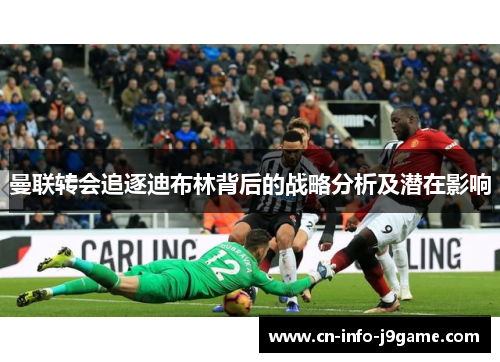 曼联转会追逐迪布林背后的战略分析及潜在影响 曼联转会追逐迪布林背后的战略分析及潜在影响