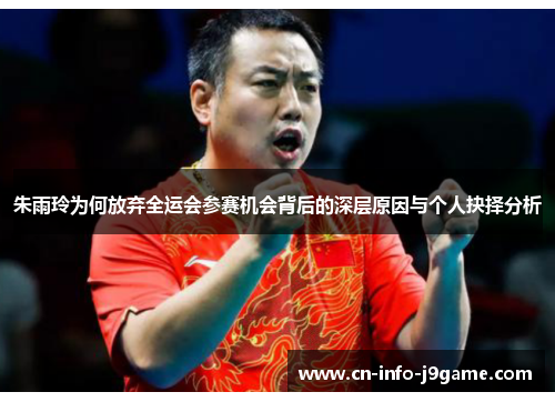 朱雨玲为何放弃全运会参赛机会背后的深层原因与个人抉择分析