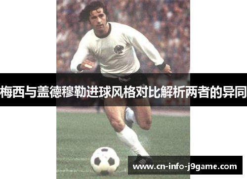 梅西与盖德穆勒进球风格对比解析两者的异同 梅西与盖德穆勒进球风格对比解析两者的异同