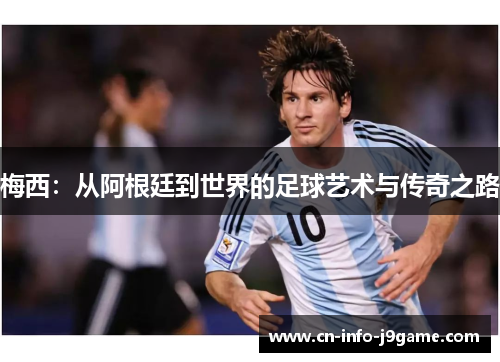 梅西:从阿根廷到世界的足球艺术与传奇之路 梅西:从阿根廷到世界的足球艺术与传奇之路