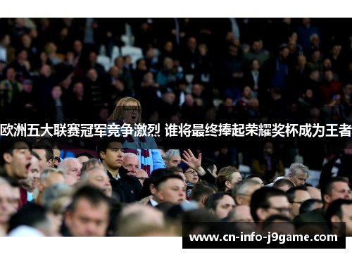 欧洲五大联赛冠军竞争激烈 谁将最终捧起荣耀奖杯成为王者