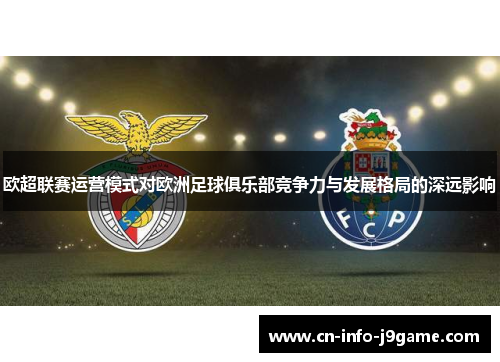 欧超联赛运营模式对欧洲足球俱乐部竞争力与发展格局的深远影响 欧超联赛运营模式对欧洲足球俱乐部竞争力与发展格局的深远影响