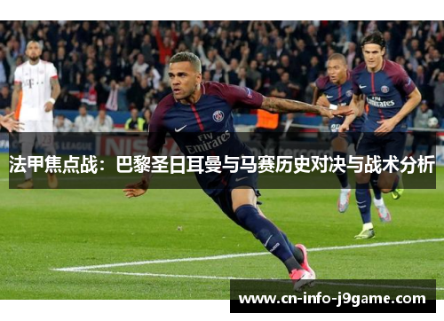 法甲焦点战:巴黎圣日耳曼与马赛历史对决与战术分析 法甲焦点战:巴黎圣日耳曼与马赛历史对决与战术分析