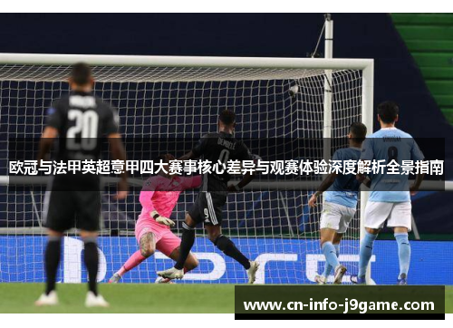 欧冠与法甲英超意甲四大赛事核心差异与观赛体验深度解析全景指南 欧冠与法甲英超意甲四大赛事核心差异与观赛体验深度解析全景指南