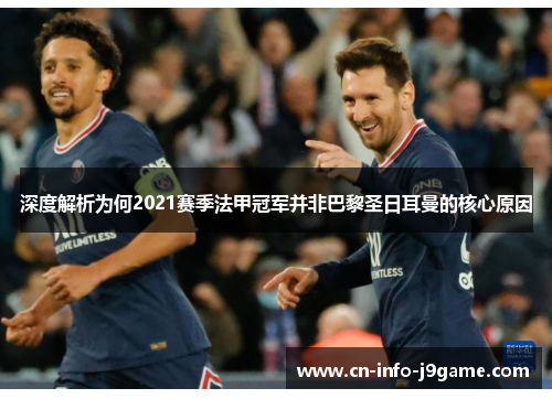 深度解析为何2021赛季法甲冠军并非巴黎圣日耳曼的核心原因 深度解析为何2021赛季法甲冠军并非巴黎圣日耳曼的核心原因