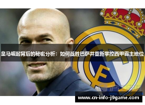 皇马崛起背后的秘密分析:如何战胜巴萨并重新掌控西甲霸主地位 皇马崛起背后的秘密分析:如何战胜巴萨并重新掌控西甲霸主地位