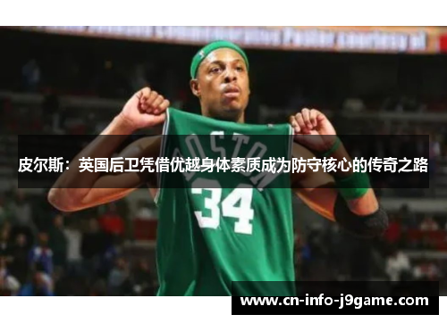 皮尔斯：英国后卫凭借优越身体素质成为防守核心的传奇之路