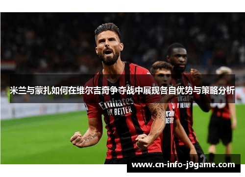 米兰与蒙扎如何在维尔吉奇争夺战中展现各自优势与策略分析 米兰与蒙扎如何在维尔吉奇争夺战中展现各自优势与策略分析