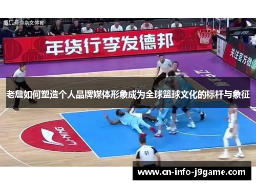 老詹如何塑造个人品牌媒体形象成为全球篮球文化的标杆与象征