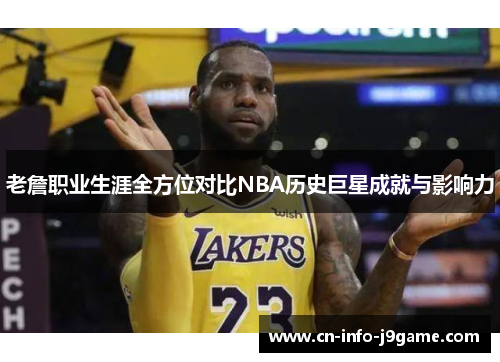 老詹职业生涯全方位对比NBA历史巨星成就与影响力 老詹职业生涯全方位对比NBA历史巨星成就与影响力