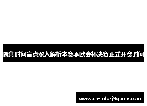 聚焦时间盲点深入解析本赛季欧会杯决赛正式开赛时间 聚焦时间盲点深入解析本赛季欧会杯决赛正式开赛时间