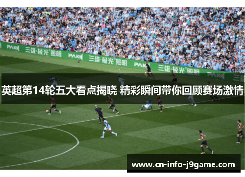 英超第14轮五大看点揭晓 精彩瞬间带你回顾赛场激情