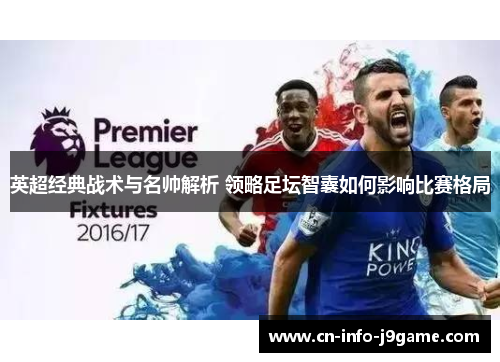 英超经典战术与名帅解析 领略足坛智囊如何影响比赛格局 英超经典战术与名帅解析 领略足坛智囊如何影响比赛格局