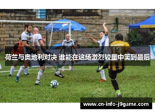 荷兰与奥地利对决 谁能在这场激烈较量中笑到最后 荷兰与奥地利对决 谁能在这场激烈较量中笑到最后