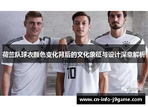 荷兰队球衣颜色变化背后的文化象征与设计深意解析 荷兰队球衣颜色变化背后的文化象征与设计深意解析