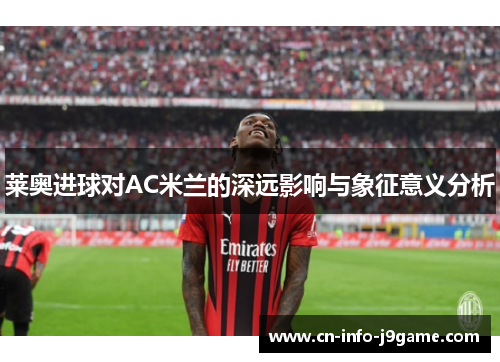 莱奥进球对AC米兰的深远影响与象征意义分析 莱奥进球对AC米兰的深远影响与象征意义分析