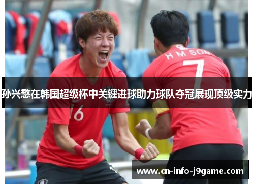 孙兴慜在韩国超级杯中关键进球助力球队夺冠展现顶级实力