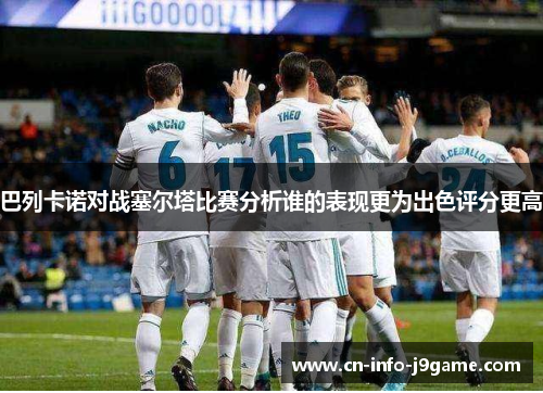 巴列卡诺对战塞尔塔比赛分析谁的表现更为出色评分更高