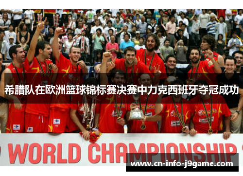 希腊队在欧洲篮球锦标赛决赛中力克西班牙夺冠成功
