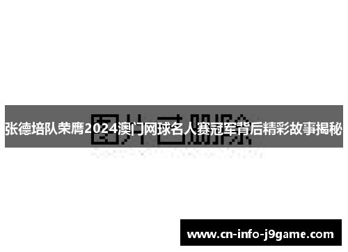 张德培队荣膺2024澳门网球名人赛冠军背后精彩故事揭秘 张德培队荣膺2024澳门网球名人赛冠军背后精彩故事揭秘