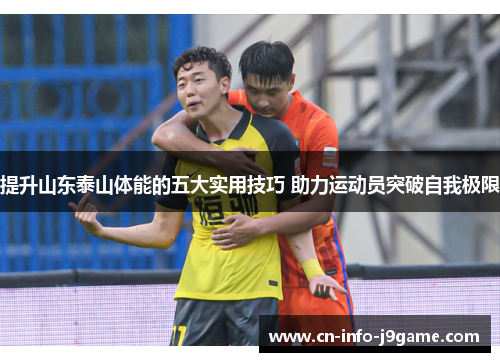 提升山东泰山体能的五大实用技巧 助力运动员突破自我极限 提升山东泰山体能的五大实用技巧 助力运动员突破自我极限