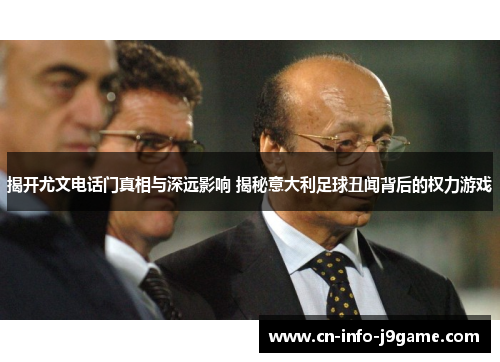 揭开尤文电话门真相与深远影响 揭秘意大利足球丑闻背后的权力游戏 揭开尤文电话门真相与深远影响 揭秘意大利足球丑闻背后的权力游戏