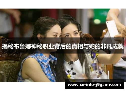 揭秘布鲁娜神秘职业背后的真相与她的非凡成就 揭秘布鲁娜神秘职业背后的真相与她的非凡成就