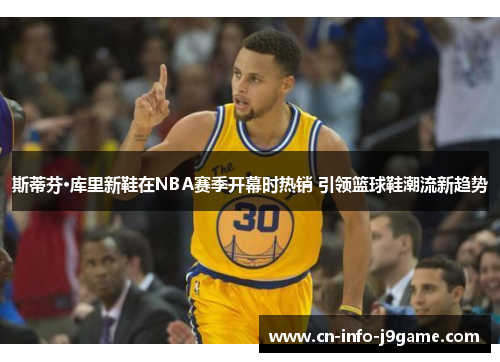 斯蒂芬·库里新鞋在NBA赛季开幕时热销 引领篮球鞋潮流新趋势 斯蒂芬·库里新鞋在NBA赛季开幕时热销 引领篮球鞋潮流新趋势