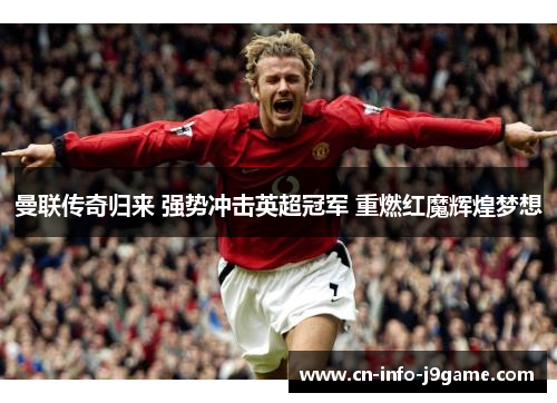 曼联传奇归来 强势冲击英超冠军 重燃红魔辉煌梦想