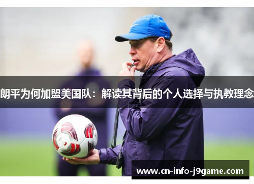 朗平为何加盟美国队：解读其背后的个人选择与执教理念