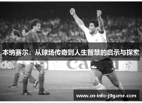 本纳赛尔：从球场传奇到人生智慧的启示与探索