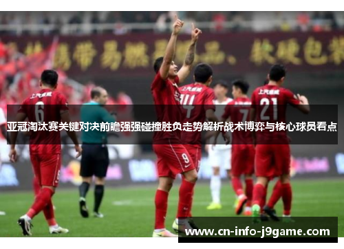 亚冠淘汰赛关键对决前瞻强强碰撞胜负走势解析战术博弈与核心球员看点 亚冠淘汰赛关键对决前瞻强强碰撞胜负走势解析战术博弈与核心球员看点