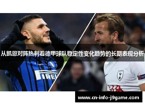 从凯恩对阵热刺看德甲球队稳定性变化趋势的长期表现分析