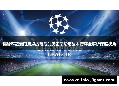 揭秘欧冠豪门焦点战背后的历史恩怨与战术博弈全解析深度视角 揭秘欧冠豪门焦点战背后的历史恩怨与战术博弈全解析深度视角