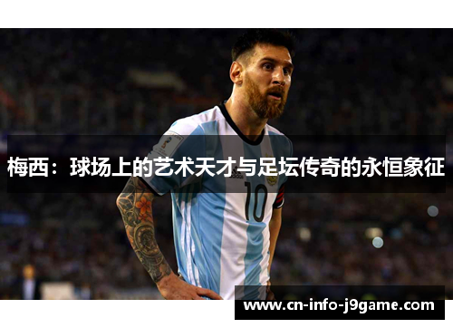 梅西:球场上的艺术天才与足坛传奇的永恒象征 梅西:球场上的艺术天才与足坛传奇的永恒象征