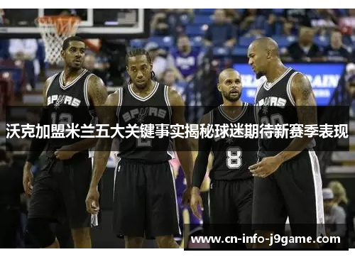 沃克加盟米兰五大关键事实揭秘球迷期待新赛季表现 沃克加盟米兰五大关键事实揭秘球迷期待新赛季表现