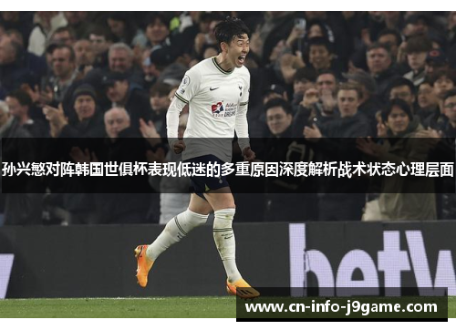 孙兴慜对阵韩国世俱杯表现低迷的多重原因深度解析战术状态心理层面 孙兴慜对阵韩国世俱杯表现低迷的多重原因深度解析战术状态心理层面