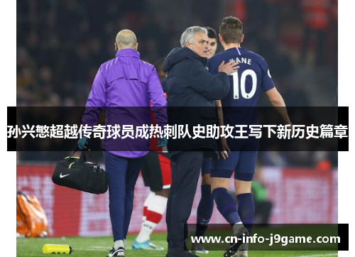 孙兴慜超越传奇球员成热刺队史助攻王写下新历史篇章