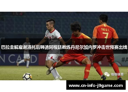 巴拉圭解雇谢洛托后聘请阿根廷教练丹尼尔加内罗冲击世预赛出线