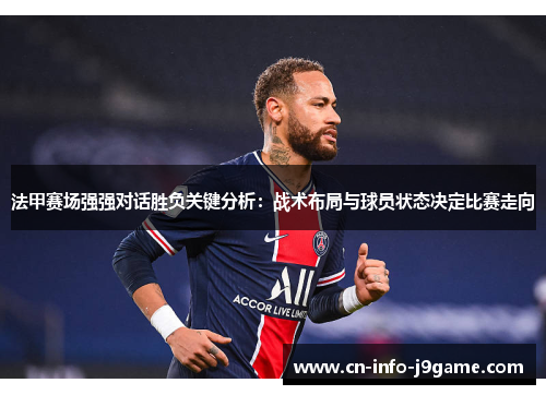 法甲赛场强强对话胜负关键分析：战术布局与球员状态决定比赛走向