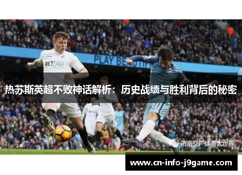 热苏斯英超不败神话解析:历史战绩与胜利背后的秘密 热苏斯英超不败神话解析:历史战绩与胜利背后的秘密