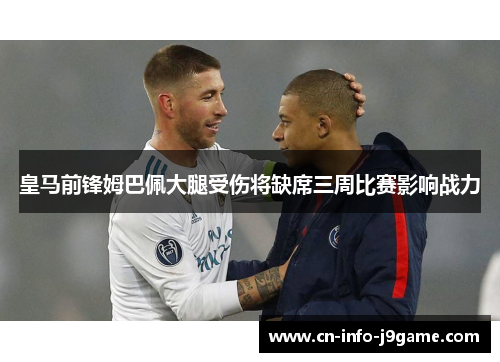 皇马前锋姆巴佩大腿受伤将缺席三周比赛影响战力