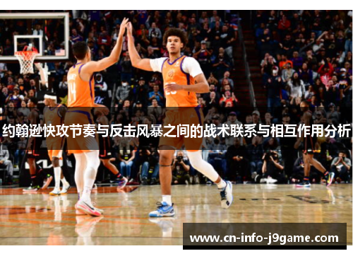 约翰逊快攻节奏与反击风暴之间的战术联系与相互作用分析 约翰逊快攻节奏与反击风暴之间的战术联系与相互作用分析